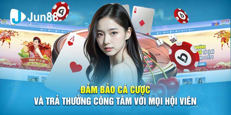 Đảm bảo cá cược và trả thưởng công tâm với mọi hội viên Jun88