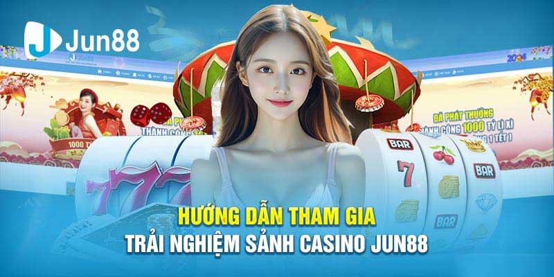 Hướng dẫn tham gia trải nghiệm sảnh Casino JUN88